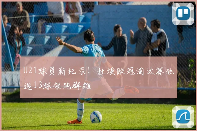 U21球员新纪录!杜埃欧冠淘汰赛独造13球领跑群雄