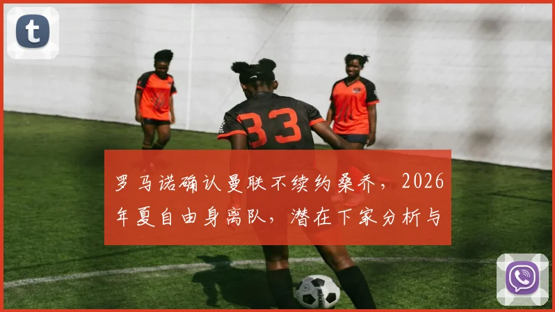 罗马诺确认曼联不续约桑乔，2026年夏自由身离队，潜在下家分析与合同细节全解读