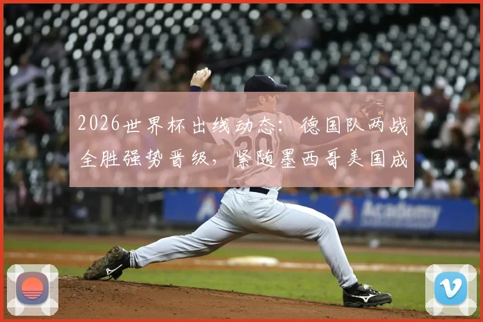 2026世界杯出线动态：德国队两战全胜强势晋级，紧随墨西哥美国成为第三支出线队