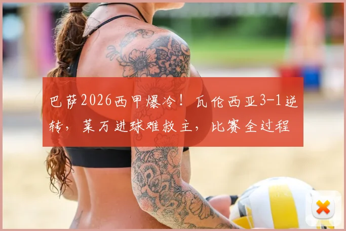 巴萨2026西甲爆冷!瓦伦西亚3-1逆转,莱万进球难救主,比赛全过程深度解析