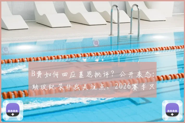 B费如何回应基恩批评？公开表态：助攻纪录非我关注点，2026赛季只为曼联整体而战