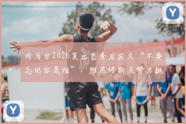 内马尔2026复出首秀后发文“不要忘记你是谁”，维尼修斯点赞力挺，引球迷热议
