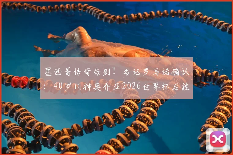 墨西哥传奇告别!名记罗马诺确认:40岁门神奥乔亚2026世界杯后挂靴,下一步去向引猜测
